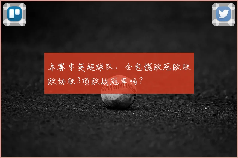 本赛季英超球队，会包揽欧冠欧联欧协联3项欧战冠军吗？