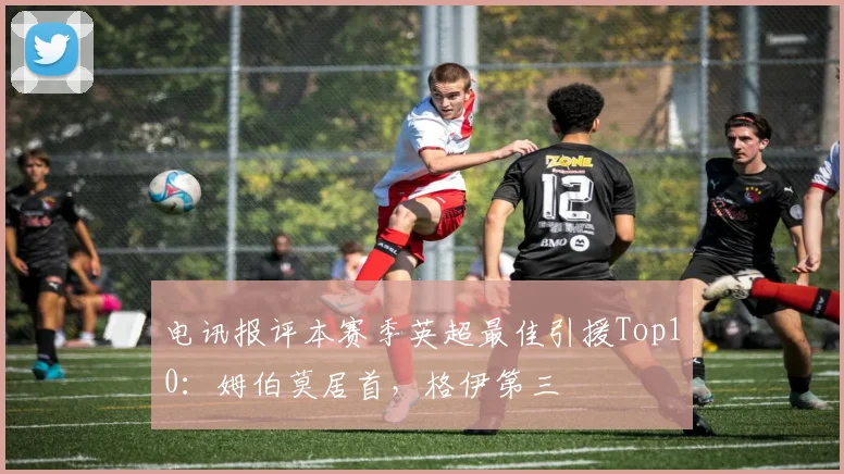 电讯报评本赛季英超最佳引援Top10：姆伯莫居首，格伊第三