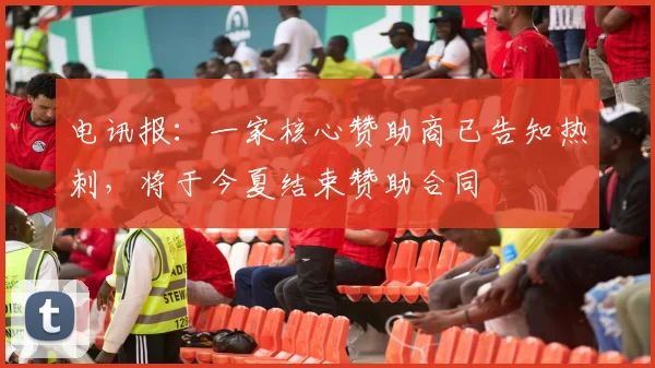 电讯报：一家核心赞助商已告知热刺，将于今夏结束赞助合同