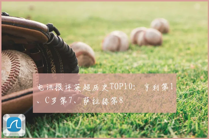 电讯报评英超历史TOP10：亨利第1、C罗第7、萨拉赫第8